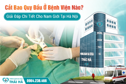 Cắt Bao Quy Đầu Ở Bệnh Viện Nào? Giải Đáp Chi Tiết Cho Nam Giới Tại Hà Nội