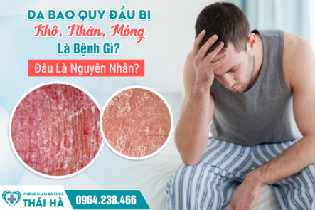 Da Bao Quy Đầu Bị Khô, Nhăn, Mỏng Là Bệnh Gì? Đâu Là Nguyên Nhân?