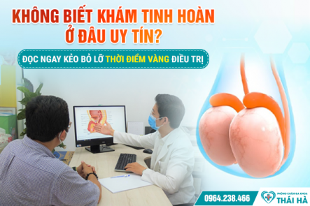Không Biết Khám Tinh Hoàn Ở Đâu Uy Tín? Đọc Ngay Kẻo Bỏ Lỡ Thời Điểm Vàng Điều Trị