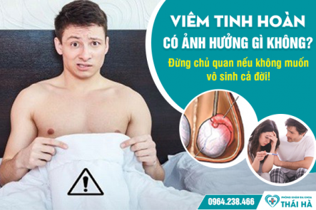 Viêm tinh hoàn có ảnh hưởng gì không? Đừng chủ quan nếu không muốn vô sinh cả đời!