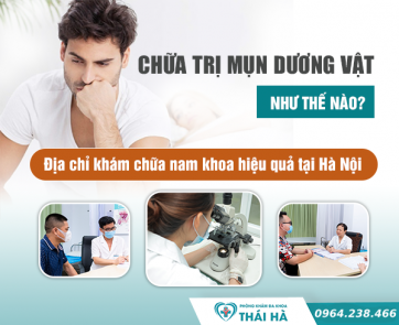 Chữa trị mụn dương vật như thế nào? Địa chỉ khám và điều trị bệnh nam giới hiệu quả tại Hà Nội 