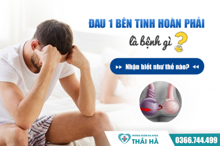 Đau một bên tinh hoàn phải là dấu hiệu của bệnh gì? Nhận biết như thế nào?